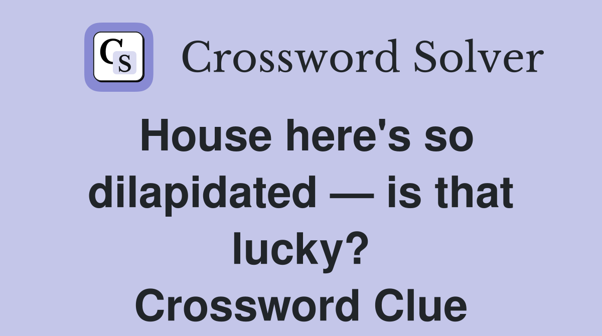 House here's so dilapidated — is that lucky? Crossword Clue Answers
